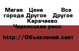Магия › Цена ­ 500 - Все города Другое » Другое   . Карачаево-Черкесская респ.
